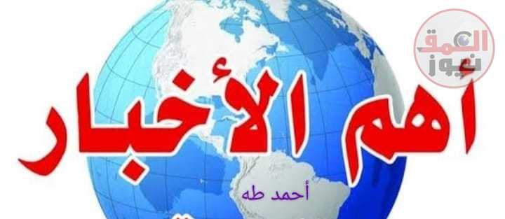 أهم عناوين الاخبار المحلية والعالمية علي مدار اليوم